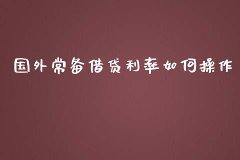 国外常备借贷利率如何操作_https://m.apzhendong.com_期货行情_第1张