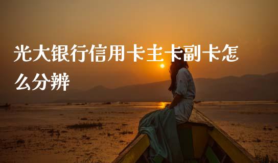光大银行信用卡主卡副卡怎么分辨_https://m.apzhendong.com_全球经济_第1张