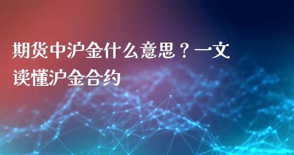 期货中沪金什么意思？一文读懂沪金合约_https://m.apzhendong.com_财务分析_第1张