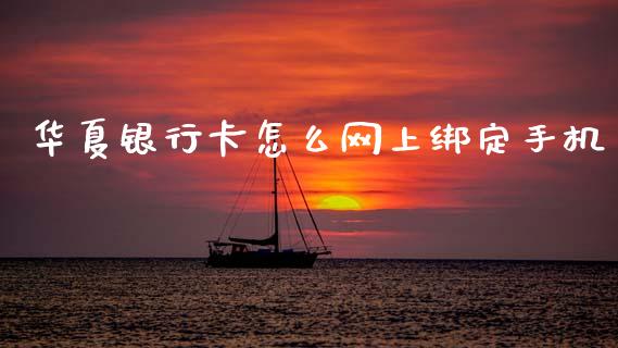华夏银行卡怎么网上绑定手机_https://m.apzhendong.com_财务分析_第1张