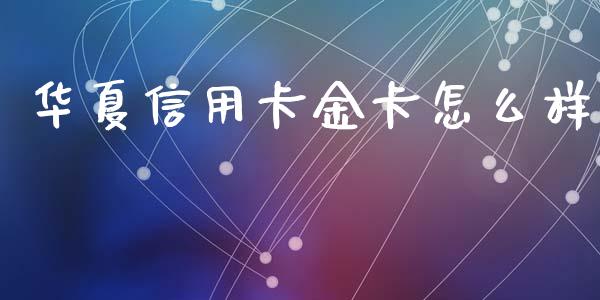 华夏信用卡金卡怎么样_https://m.apzhendong.com_期货行情_第1张