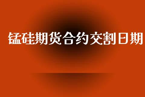 锰硅期货合约交割日期_https://m.apzhendong.com_财经资讯_第1张