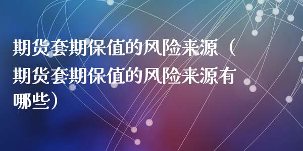 期货套期保值的风险来源（期货套期保值的风险来源有哪些）_https://m.apzhendong.com_财经资讯_第1张