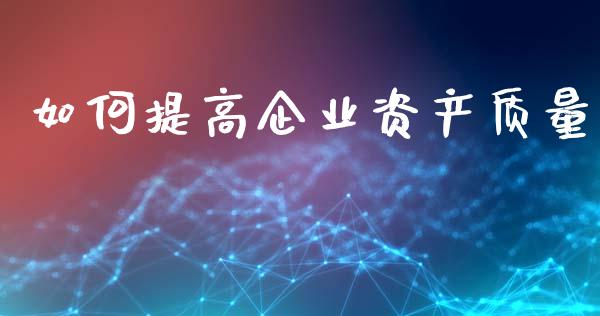 如何提高企业资产质量_https://m.apzhendong.com_财务分析_第1张
