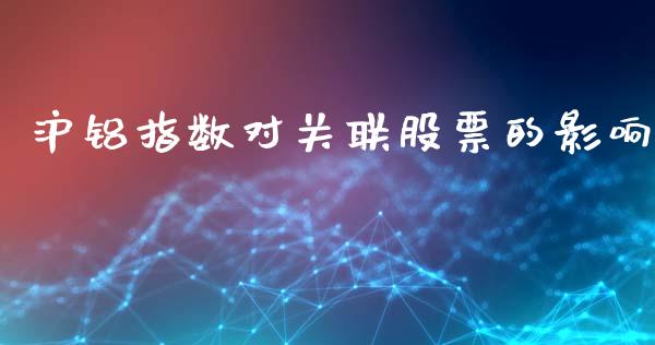 沪铝指数对关联股票的影响_https://m.apzhendong.com_财务分析_第1张