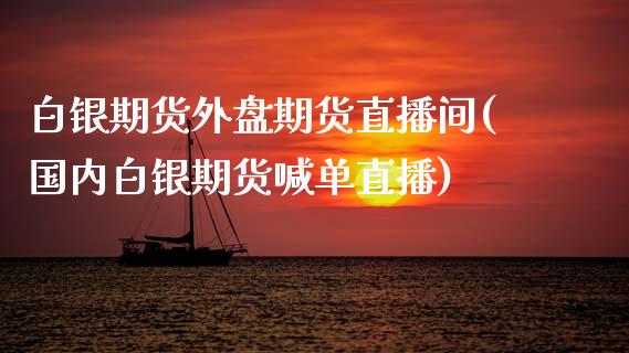 白银期货外盘期货直播间(国内白银期货喊单直播)_https://m.apzhendong.com_全球经济_第1张