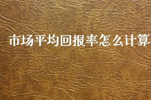 市场平均回报率怎么计算_https://m.apzhendong.com_期货行情_第1张