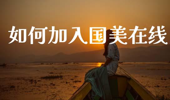 如何加入国美在线_https://m.apzhendong.com_全球经济_第1张