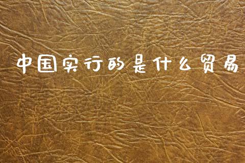 中国实行的是什么贸易_https://m.apzhendong.com_财务分析_第1张