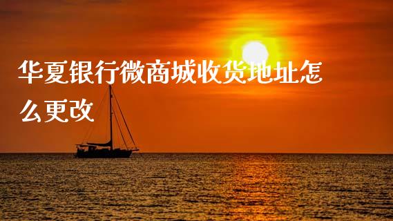 华夏银行微商城收货地址怎么更改_https://m.apzhendong.com_财务分析_第1张