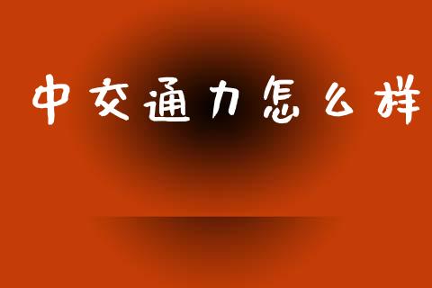 中交通力怎么样_https://m.apzhendong.com_财经资讯_第1张