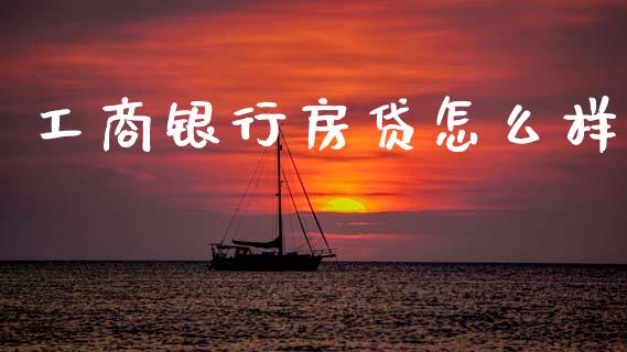 工商银行房贷怎么样_https://m.apzhendong.com_期货行情_第1张