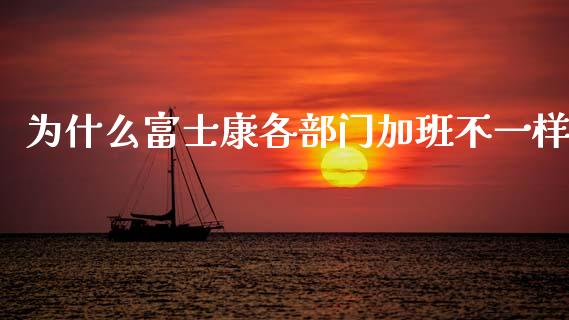 为什么富士康各部门加班不一样_https://m.apzhendong.com_财务分析_第1张