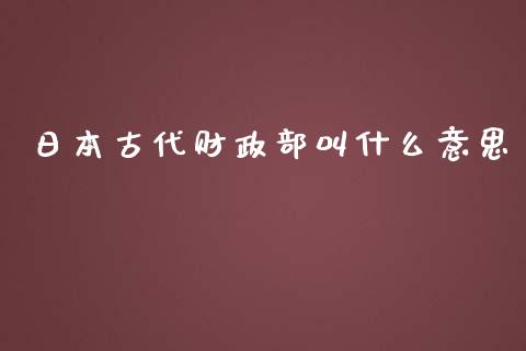 日本古代财政部叫什么意思_https://m.apzhendong.com_全球经济_第1张