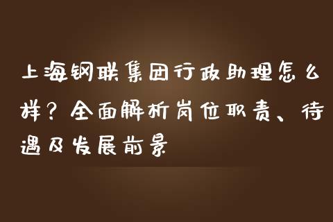 上海钢联集团行政助理怎么样？全面解析岗位职责、待遇及发展前景_https://m.apzhendong.com_未分类_第1张