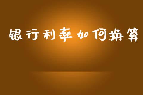 银行利率如何换算_https://m.apzhendong.com_期货行情_第1张