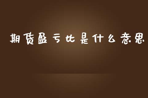 期货盈亏比是什么意思_https://m.apzhendong.com_财经资讯_第1张