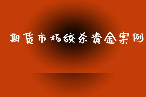 期货市场绞杀资金案例_https://m.apzhendong.com_期货行情_第1张