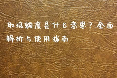 取现额度是什么意思？全面解析与使用指南_https://m.apzhendong.com_财经资讯_第1张