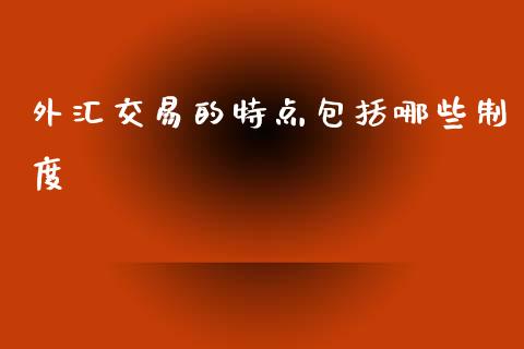 外汇交易的特点包括哪些制度_https://m.apzhendong.com_全球经济_第1张