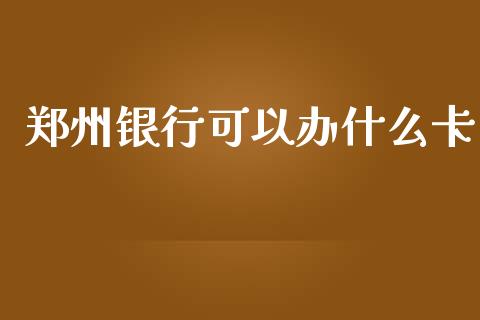 郑州银行可以办什么卡_https://m.apzhendong.com_财务分析_第1张