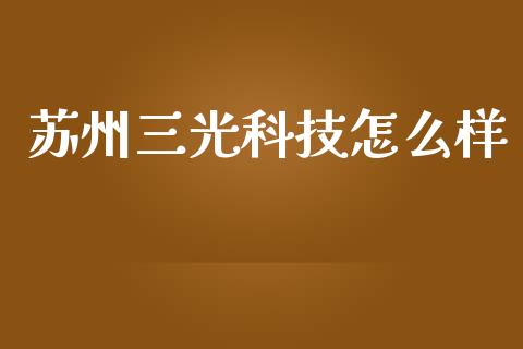 苏州三光科技怎么样_https://m.apzhendong.com_全球经济_第1张