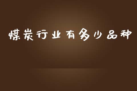 煤炭行业有多少品种_https://m.apzhendong.com_财经资讯_第1张