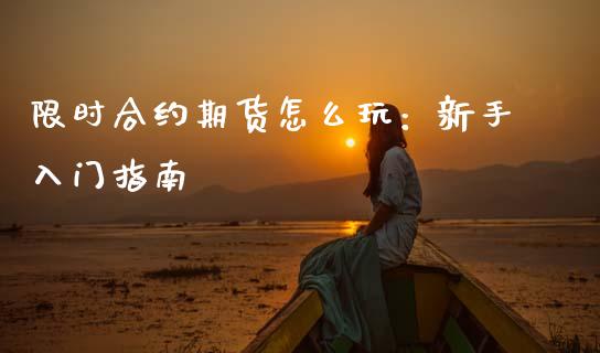 限时合约期货怎么玩：新手入门指南_https://m.apzhendong.com_财经资讯_第1张