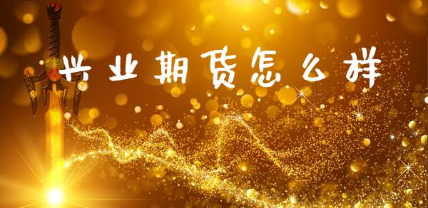 兴业期货怎么样_https://m.apzhendong.com_财务分析_第1张