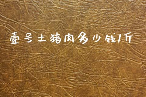 壹号土猪肉多少钱1斤_https://m.apzhendong.com_全球经济_第1张