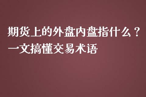 期货上的外盘内盘指什么？一文搞懂交易术语_https://m.apzhendong.com_全球经济_第1张