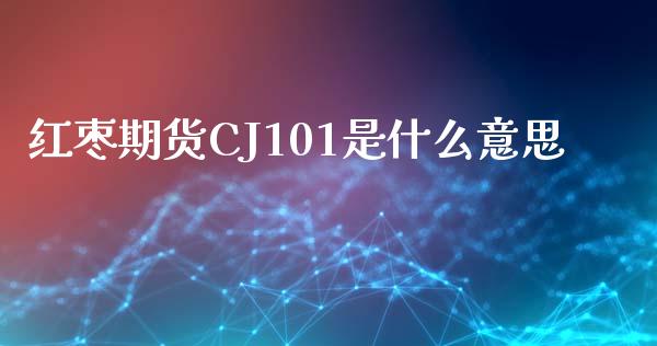 红枣期货CJ101是什么意思_https://m.apzhendong.com_财经资讯_第1张