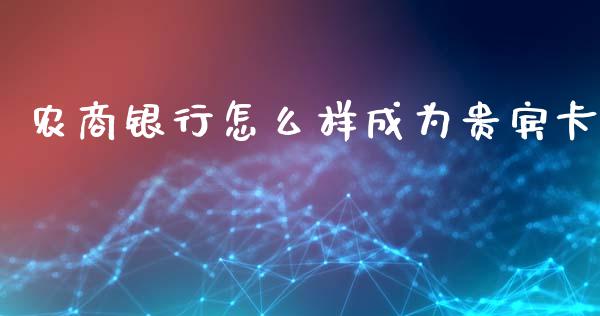 农商银行怎么样成为贵宾卡_https://m.apzhendong.com_期货行情_第1张