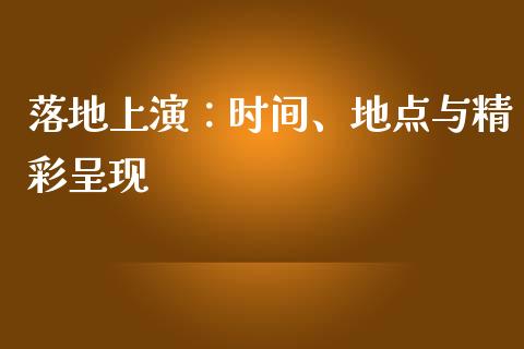 落地上演：时间、地点与精彩呈现_https://m.apzhendong.com_财务分析_第1张