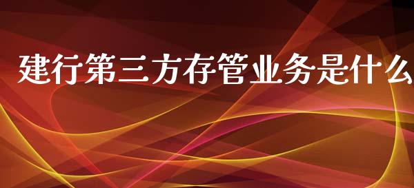 建行第三方存管业务是什么_https://m.apzhendong.com_期货行情_第1张