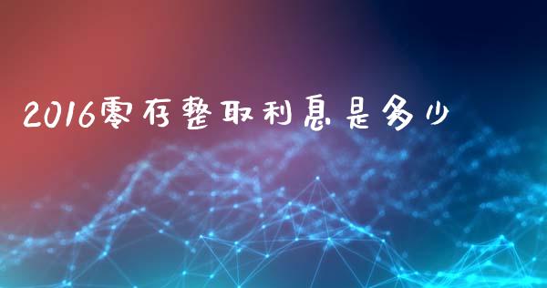 2016零存整取利息是多少_https://m.apzhendong.com_全球经济_第1张