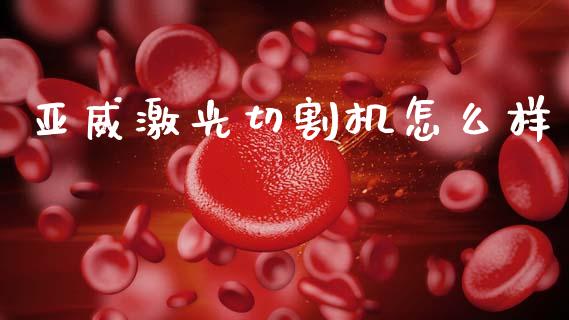 亚威激光切割机怎么样_https://m.apzhendong.com_期货行情_第1张