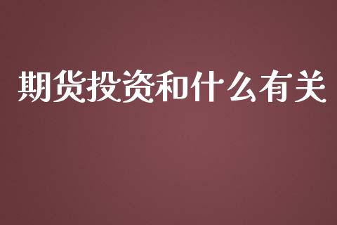 期货投资和什么有关_https://m.apzhendong.com_财务分析_第1张