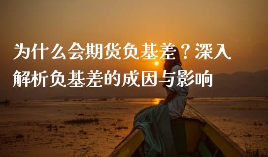 为什么会期货负基差？深入解析负基差的成因与影响_https://m.apzhendong.com_全球经济_第1张