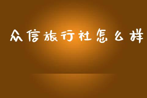 众信旅行社怎么样_https://m.apzhendong.com_财经资讯_第1张