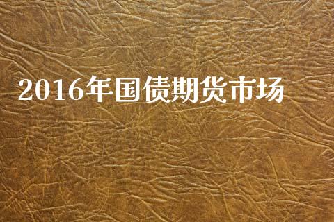 2016年国债期货市场_https://m.apzhendong.com_财务分析_第1张