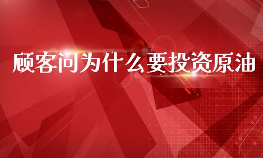 顾客问为什么要投资原油_https://m.apzhendong.com_财务分析_第1张