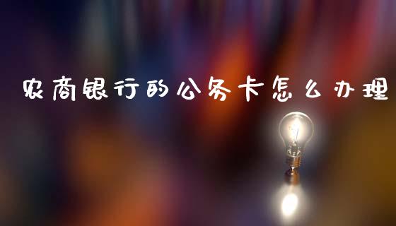 农商银行的公务卡怎么办理_https://m.apzhendong.com_财经资讯_第1张