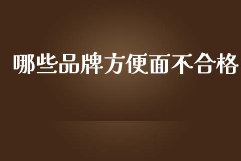 哪些品牌方便面不合格_https://m.apzhendong.com_全球经济_第1张