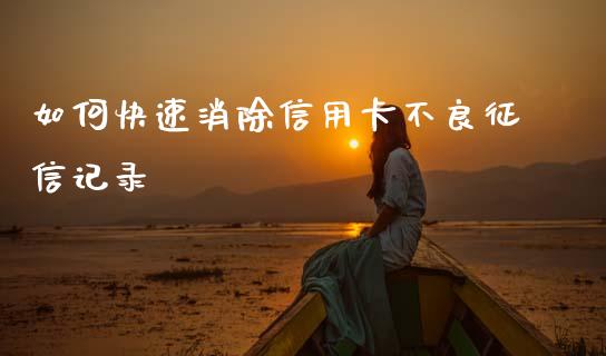 如何快速消除信用卡不良征信记录_https://m.apzhendong.com_财务分析_第1张