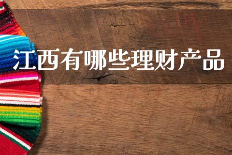 江西有哪些理财产品_https://m.apzhendong.com_全球经济_第1张