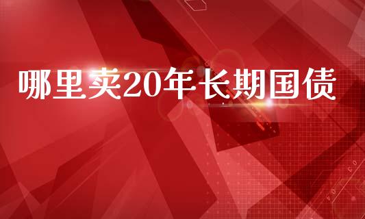 哪里卖20年长期国债_https://m.apzhendong.com_全球经济_第1张