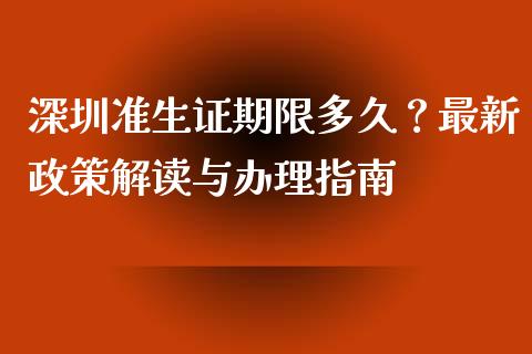 深圳准生证期限多久？最新政策解读与办理指南_https://m.apzhendong.com_财务分析_第1张