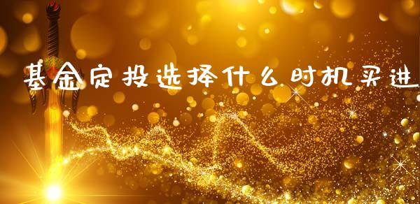 基金定投选择什么时机买进_https://m.apzhendong.com_财务分析_第1张