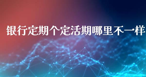 银行定期个定活期哪里不一样_https://m.apzhendong.com_期货行情_第1张